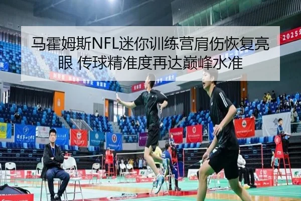 马霍姆斯NFL迷你训练营肩伤恢复亮眼 传球精准度再达巅峰水准