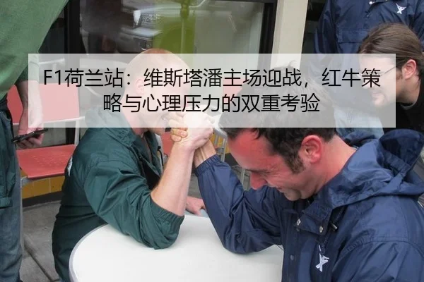F1荷兰站：维斯塔潘主场迎战，红牛策略与心理压力的双重考验