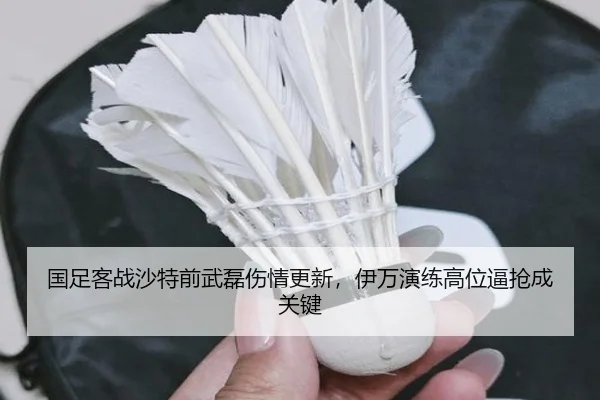 国足客战沙特前武磊伤情更新，伊万演练高位逼抢成关键