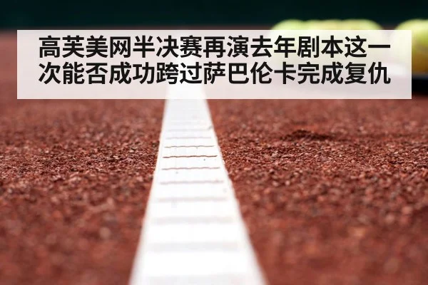 高芙美网半决赛再演去年剧本这一次能否成功跨过萨巴伦卡完成复仇