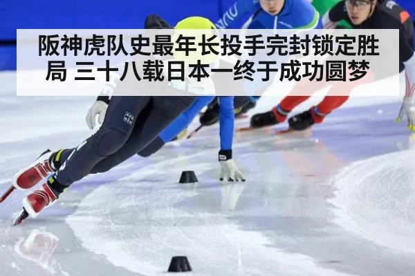 阪神虎队史最年长投手完封锁定胜局 三十八载日本一终于成功圆梦