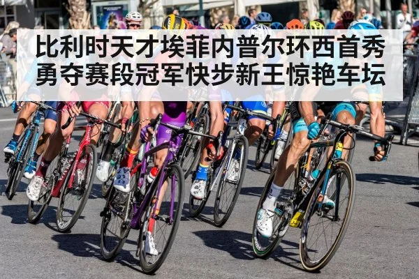 比利时天才埃菲内普尔环西首秀勇夺赛段冠军快步新王惊艳车坛