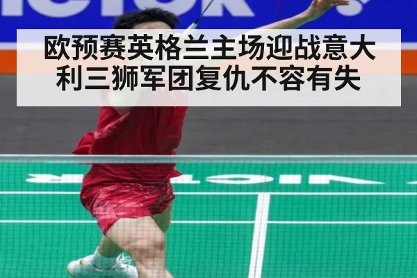 欧预赛英格兰主场迎战意大利三狮军团复仇不容有失