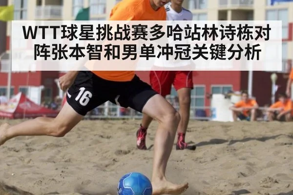 WTT球星挑战赛多哈站林诗栋对阵张本智和男单冲冠关键分析