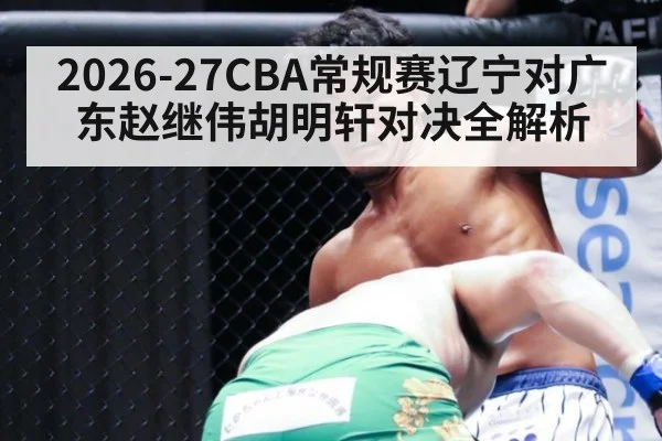 2026-27CBA常规赛辽宁对广东赵继伟胡明轩对决全解析
