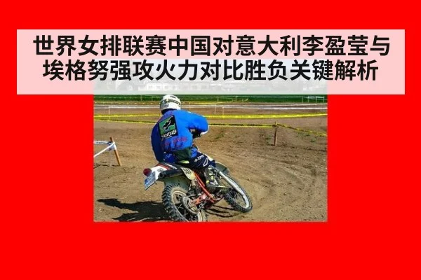 世界女排联赛中国对意大利李盈莹与埃格努强攻火力对比胜负关键解析
